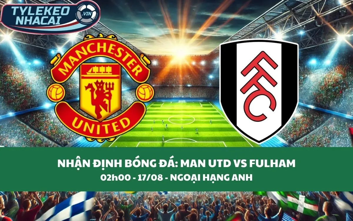 Kèo hôm nay Ngoại hạng Anh | Man Utd vs Fulham 17/08/2024 1 Nhận Định Tip Kèo: Man Utd vs Fulham 02h00 - 17/08 - Ba Điểm Không Khó